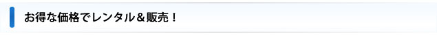 お得な価格でレンタル＆販売